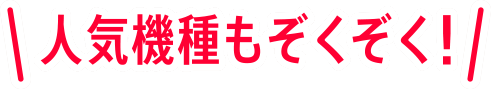 人気機種もぞくぞく！