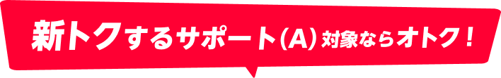新トクするサポート（A）対象ならオトク！