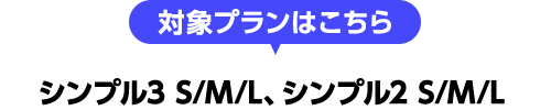 対象プランはこちら simple3 S/M/L、simple2 S/M/L