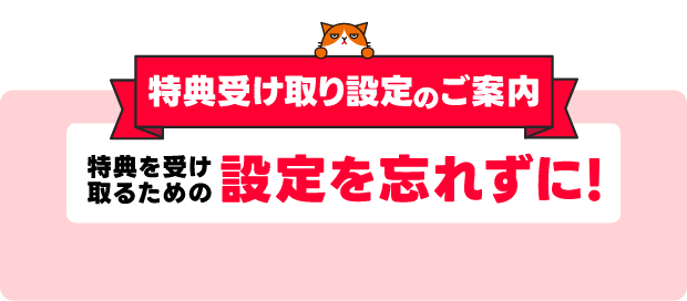 特典受け取り設定のご案内 特典を受け取るための設定を忘れずに！
