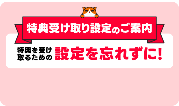 特典受け取り設定のご案内 特典を受け取るための設定を忘れずに！