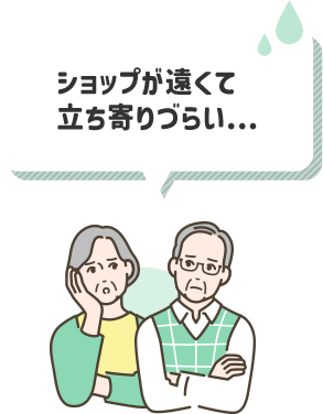 ショップが遠くて立ち寄りづらい...