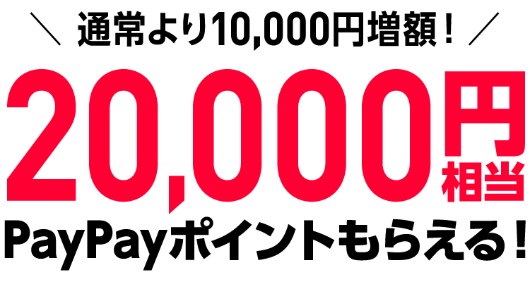 通常より10,000円増額！PayPayポイント20,000円相当もらえる！
